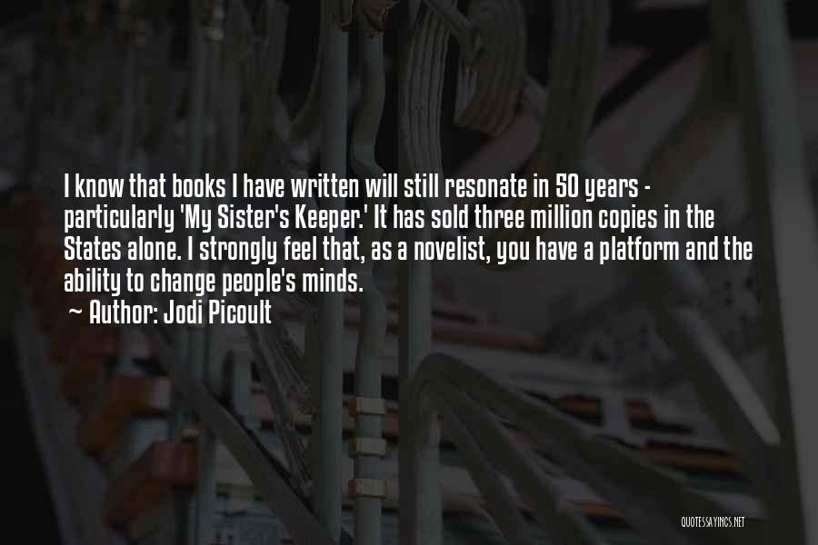 Jodi Picoult Quotes: I Know That Books I Have Written Will Still Resonate In 50 Years - Particularly 'my Sister's Keeper.' It Has