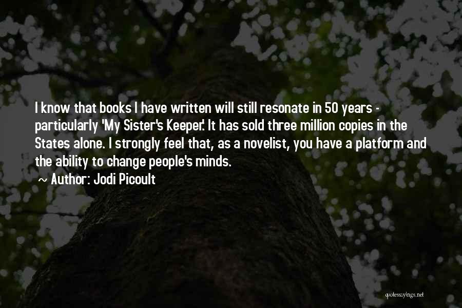 Jodi Picoult Quotes: I Know That Books I Have Written Will Still Resonate In 50 Years - Particularly 'my Sister's Keeper.' It Has