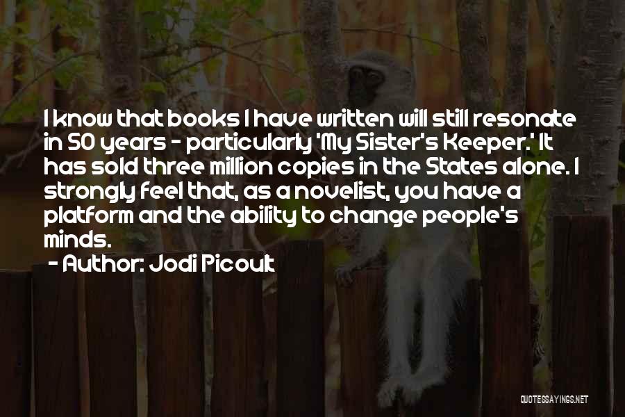 Jodi Picoult Quotes: I Know That Books I Have Written Will Still Resonate In 50 Years - Particularly 'my Sister's Keeper.' It Has