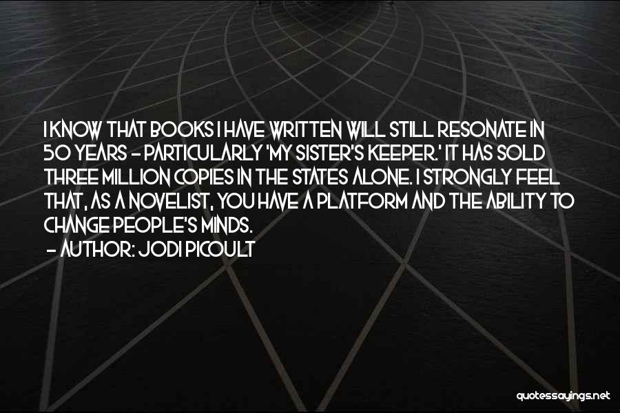 Jodi Picoult Quotes: I Know That Books I Have Written Will Still Resonate In 50 Years - Particularly 'my Sister's Keeper.' It Has