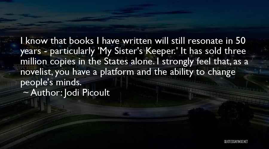 Jodi Picoult Quotes: I Know That Books I Have Written Will Still Resonate In 50 Years - Particularly 'my Sister's Keeper.' It Has