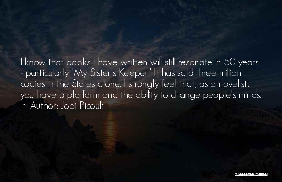 Jodi Picoult Quotes: I Know That Books I Have Written Will Still Resonate In 50 Years - Particularly 'my Sister's Keeper.' It Has