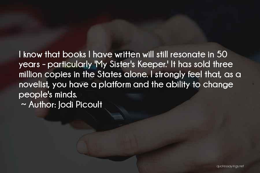 Jodi Picoult Quotes: I Know That Books I Have Written Will Still Resonate In 50 Years - Particularly 'my Sister's Keeper.' It Has