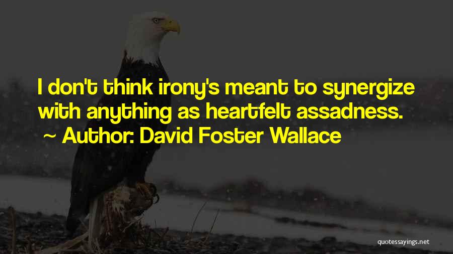 David Foster Wallace Quotes: I Don't Think Irony's Meant To Synergize With Anything As Heartfelt Assadness.