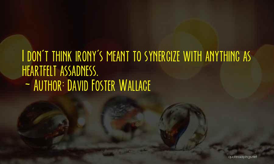 David Foster Wallace Quotes: I Don't Think Irony's Meant To Synergize With Anything As Heartfelt Assadness.