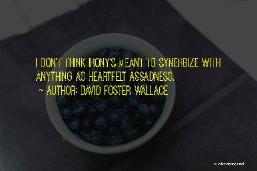 David Foster Wallace Quotes: I Don't Think Irony's Meant To Synergize With Anything As Heartfelt Assadness.