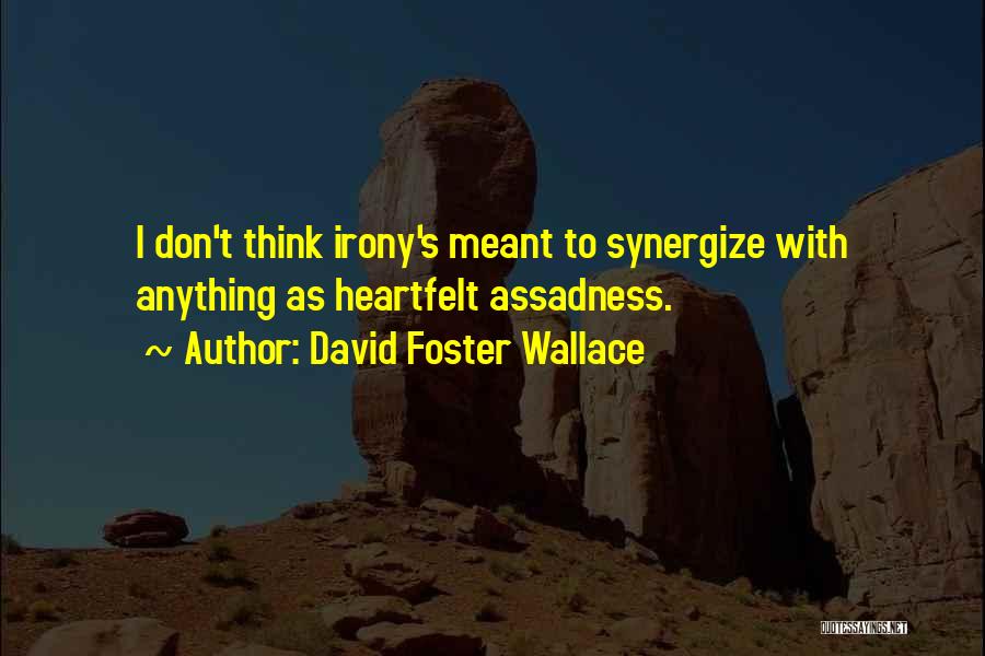 David Foster Wallace Quotes: I Don't Think Irony's Meant To Synergize With Anything As Heartfelt Assadness.