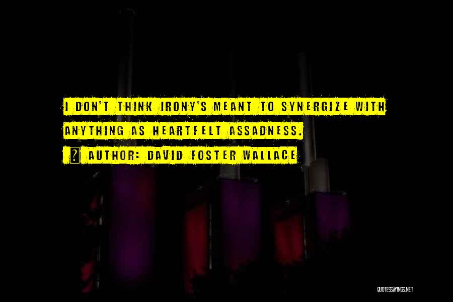 David Foster Wallace Quotes: I Don't Think Irony's Meant To Synergize With Anything As Heartfelt Assadness.
