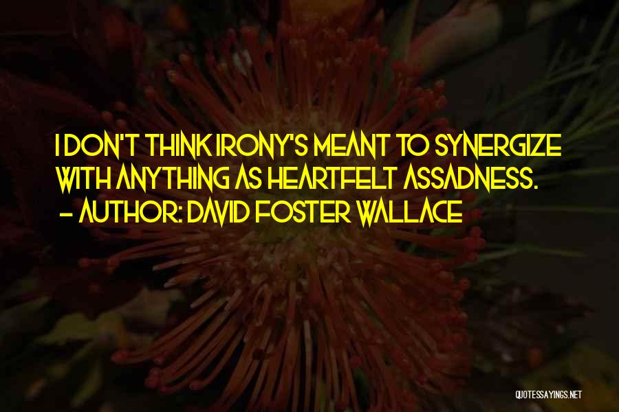 David Foster Wallace Quotes: I Don't Think Irony's Meant To Synergize With Anything As Heartfelt Assadness.