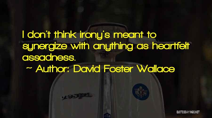 David Foster Wallace Quotes: I Don't Think Irony's Meant To Synergize With Anything As Heartfelt Assadness.