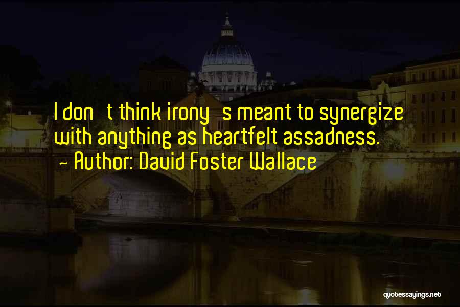 David Foster Wallace Quotes: I Don't Think Irony's Meant To Synergize With Anything As Heartfelt Assadness.