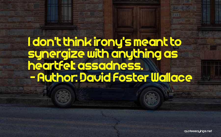 David Foster Wallace Quotes: I Don't Think Irony's Meant To Synergize With Anything As Heartfelt Assadness.
