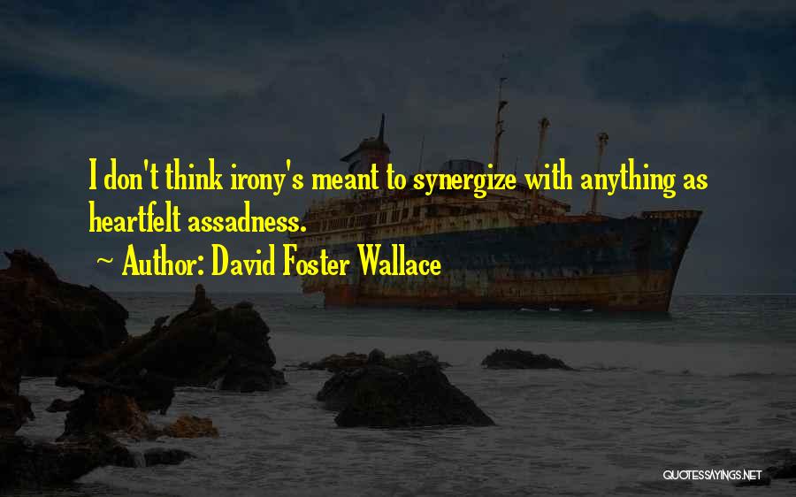 David Foster Wallace Quotes: I Don't Think Irony's Meant To Synergize With Anything As Heartfelt Assadness.