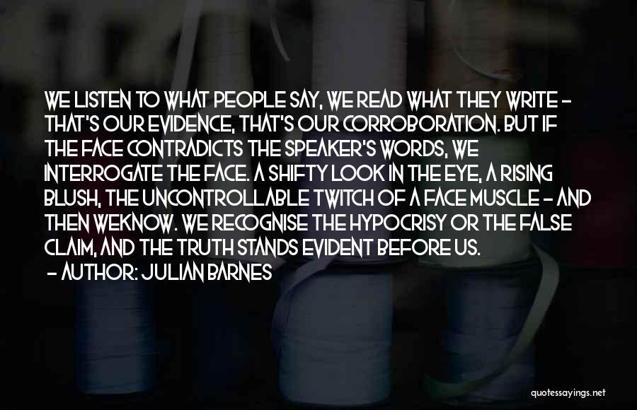 Julian Barnes Quotes: We Listen To What People Say, We Read What They Write - That's Our Evidence, That's Our Corroboration. But If