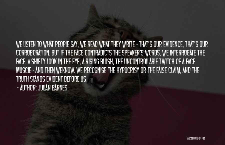 Julian Barnes Quotes: We Listen To What People Say, We Read What They Write - That's Our Evidence, That's Our Corroboration. But If