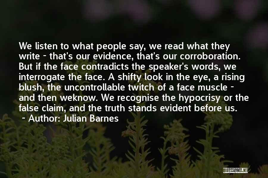 Julian Barnes Quotes: We Listen To What People Say, We Read What They Write - That's Our Evidence, That's Our Corroboration. But If