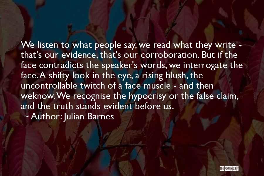 Julian Barnes Quotes: We Listen To What People Say, We Read What They Write - That's Our Evidence, That's Our Corroboration. But If