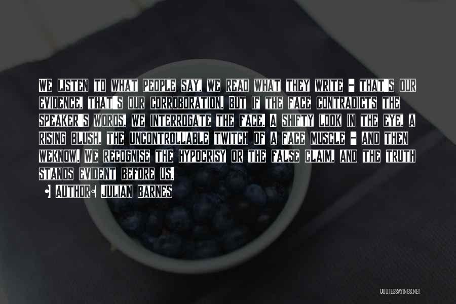 Julian Barnes Quotes: We Listen To What People Say, We Read What They Write - That's Our Evidence, That's Our Corroboration. But If