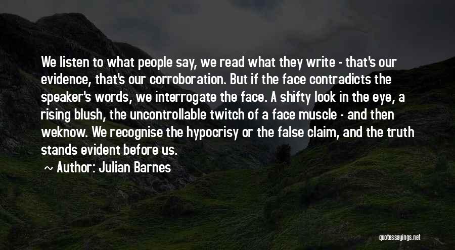 Julian Barnes Quotes: We Listen To What People Say, We Read What They Write - That's Our Evidence, That's Our Corroboration. But If