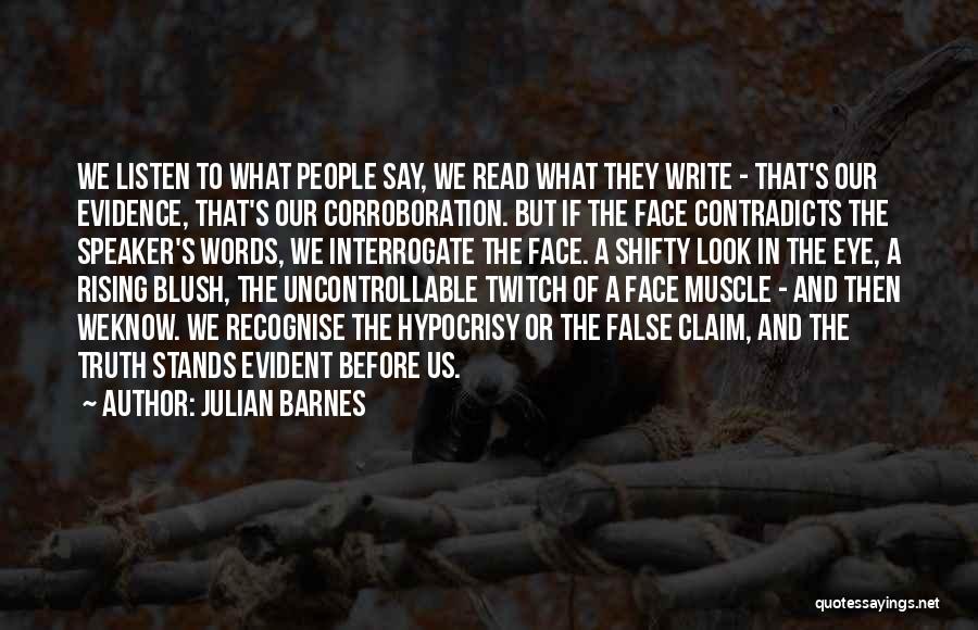 Julian Barnes Quotes: We Listen To What People Say, We Read What They Write - That's Our Evidence, That's Our Corroboration. But If