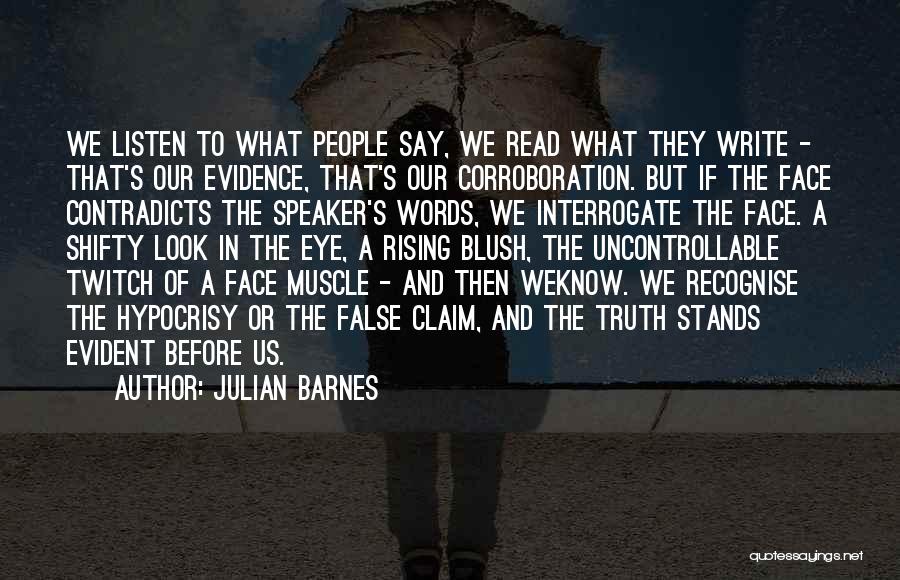 Julian Barnes Quotes: We Listen To What People Say, We Read What They Write - That's Our Evidence, That's Our Corroboration. But If