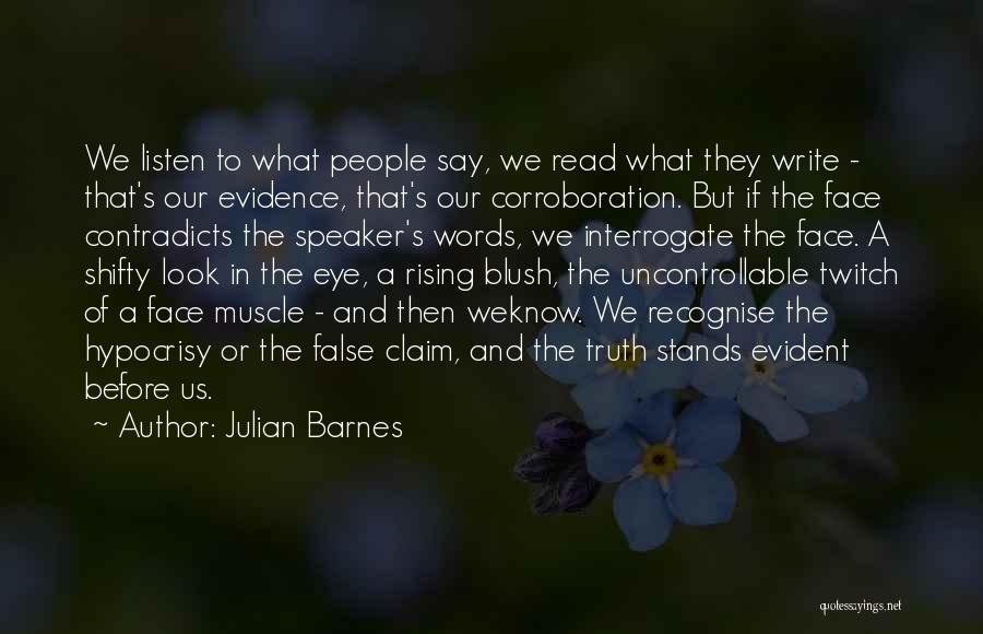 Julian Barnes Quotes: We Listen To What People Say, We Read What They Write - That's Our Evidence, That's Our Corroboration. But If