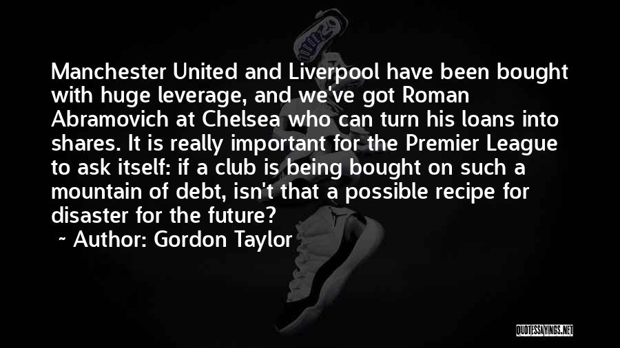 Gordon Taylor Quotes: Manchester United And Liverpool Have Been Bought With Huge Leverage, And We've Got Roman Abramovich At Chelsea Who Can Turn