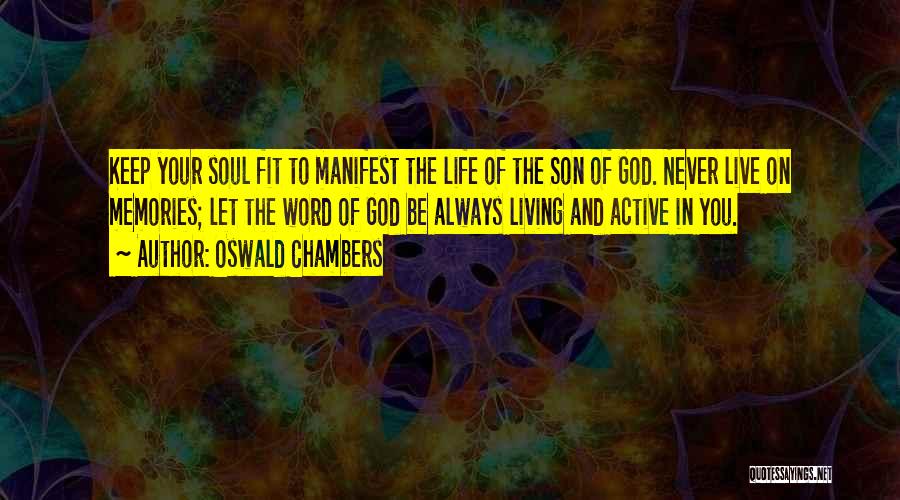 Oswald Chambers Quotes: Keep Your Soul Fit To Manifest The Life Of The Son Of God. Never Live On Memories; Let The Word