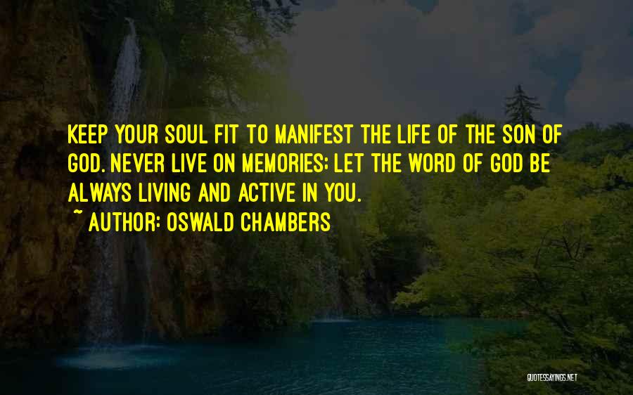 Oswald Chambers Quotes: Keep Your Soul Fit To Manifest The Life Of The Son Of God. Never Live On Memories; Let The Word