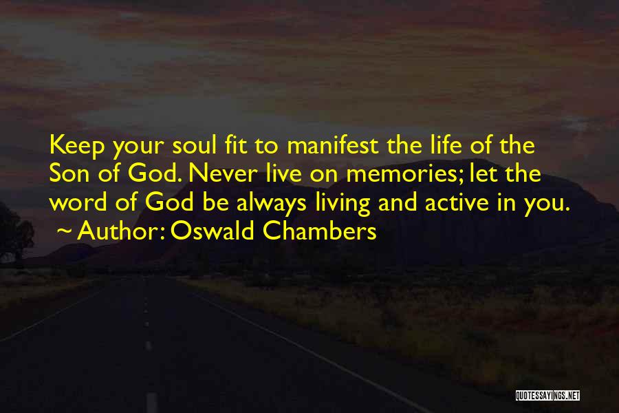 Oswald Chambers Quotes: Keep Your Soul Fit To Manifest The Life Of The Son Of God. Never Live On Memories; Let The Word