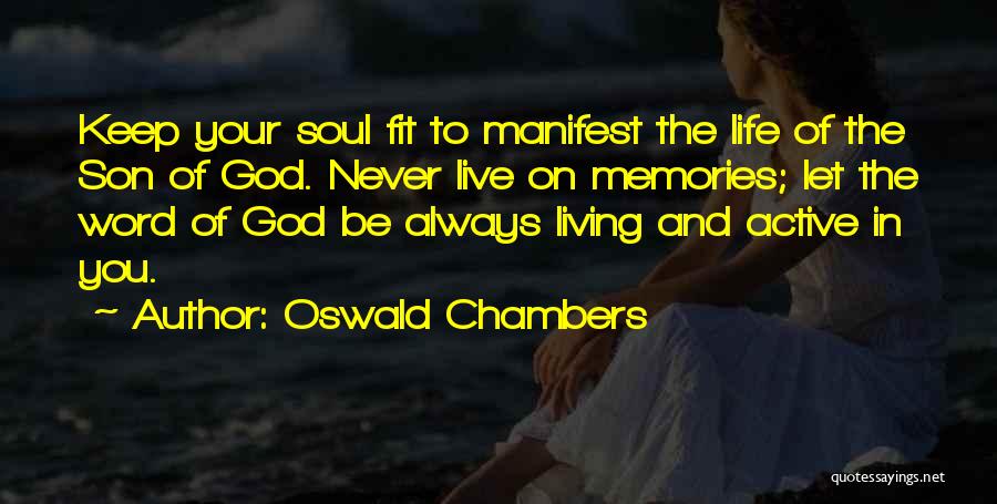 Oswald Chambers Quotes: Keep Your Soul Fit To Manifest The Life Of The Son Of God. Never Live On Memories; Let The Word
