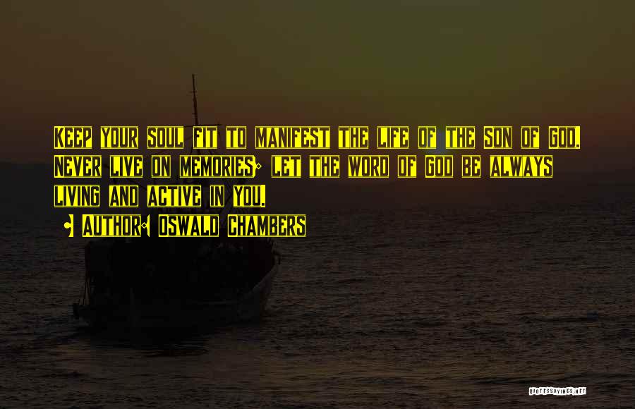 Oswald Chambers Quotes: Keep Your Soul Fit To Manifest The Life Of The Son Of God. Never Live On Memories; Let The Word