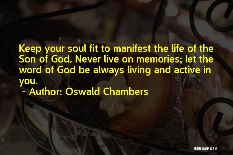 Oswald Chambers Quotes: Keep Your Soul Fit To Manifest The Life Of The Son Of God. Never Live On Memories; Let The Word