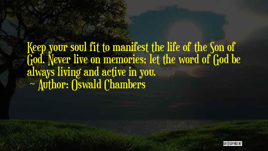 Oswald Chambers Quotes: Keep Your Soul Fit To Manifest The Life Of The Son Of God. Never Live On Memories; Let The Word