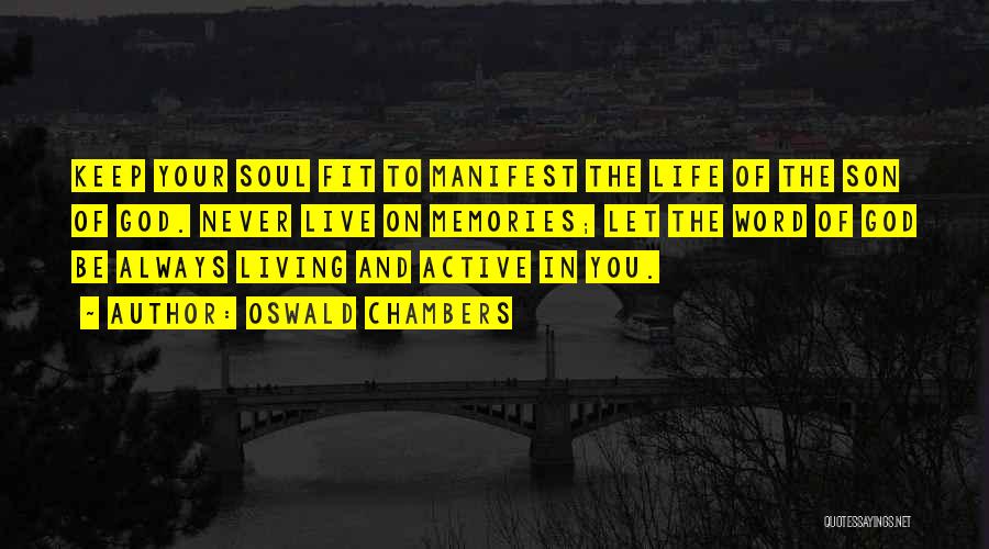 Oswald Chambers Quotes: Keep Your Soul Fit To Manifest The Life Of The Son Of God. Never Live On Memories; Let The Word