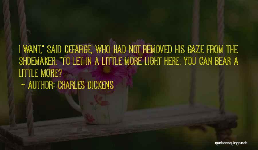 Charles Dickens Quotes: I Want, Said Defarge, Who Had Not Removed His Gaze From The Shoemaker, To Let In A Little More Light