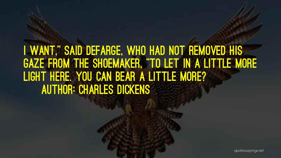 Charles Dickens Quotes: I Want, Said Defarge, Who Had Not Removed His Gaze From The Shoemaker, To Let In A Little More Light