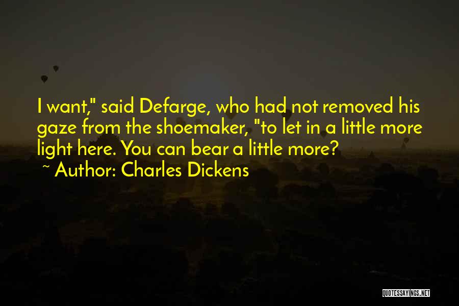 Charles Dickens Quotes: I Want, Said Defarge, Who Had Not Removed His Gaze From The Shoemaker, To Let In A Little More Light