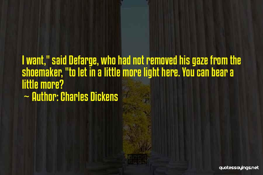 Charles Dickens Quotes: I Want, Said Defarge, Who Had Not Removed His Gaze From The Shoemaker, To Let In A Little More Light