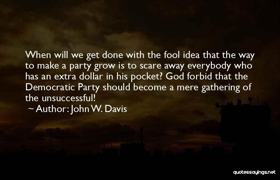 John W. Davis Quotes: When Will We Get Done With The Fool Idea That The Way To Make A Party Grow Is To Scare