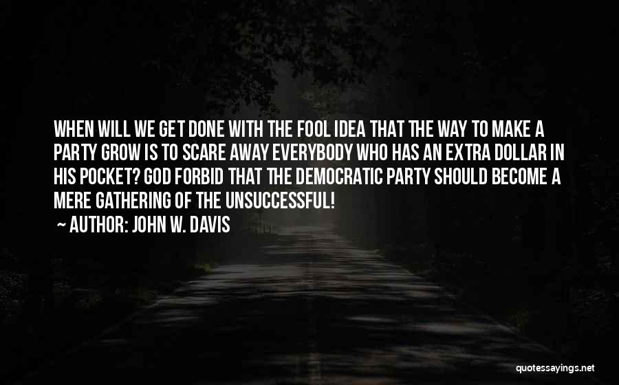 John W. Davis Quotes: When Will We Get Done With The Fool Idea That The Way To Make A Party Grow Is To Scare