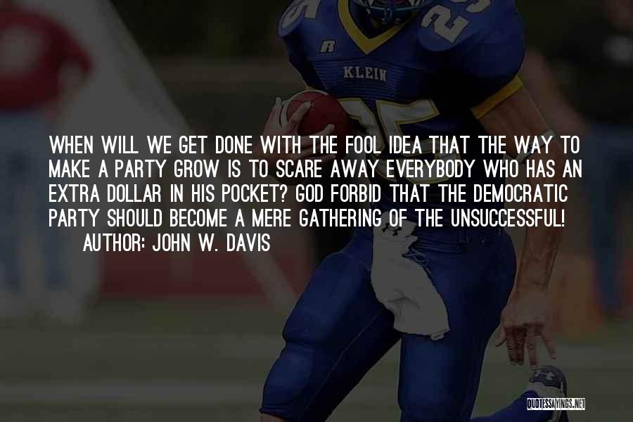 John W. Davis Quotes: When Will We Get Done With The Fool Idea That The Way To Make A Party Grow Is To Scare