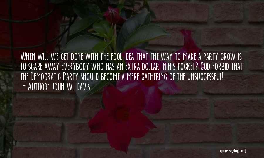 John W. Davis Quotes: When Will We Get Done With The Fool Idea That The Way To Make A Party Grow Is To Scare