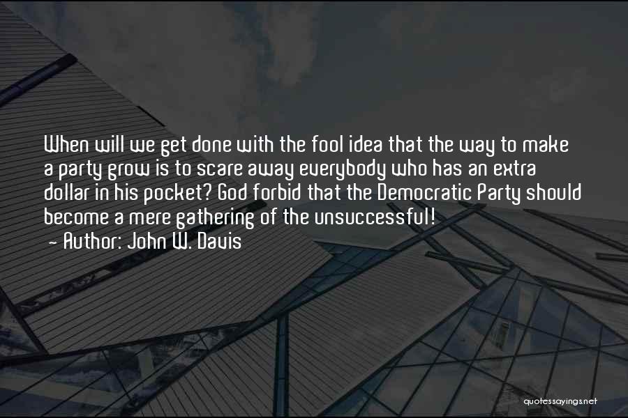 John W. Davis Quotes: When Will We Get Done With The Fool Idea That The Way To Make A Party Grow Is To Scare