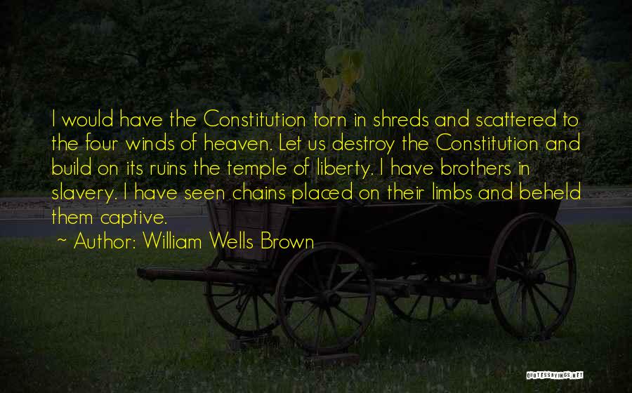 William Wells Brown Quotes: I Would Have The Constitution Torn In Shreds And Scattered To The Four Winds Of Heaven. Let Us Destroy The