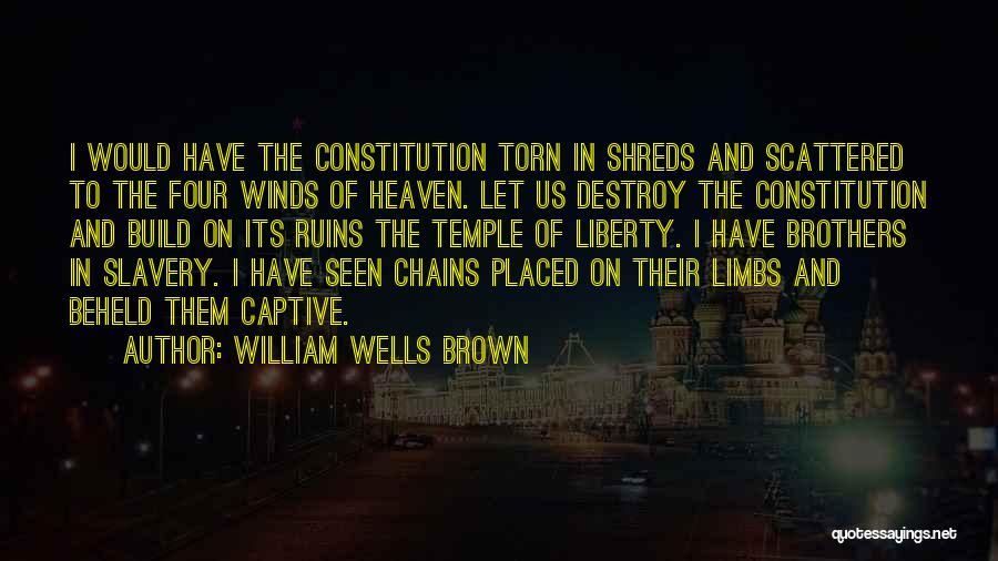 William Wells Brown Quotes: I Would Have The Constitution Torn In Shreds And Scattered To The Four Winds Of Heaven. Let Us Destroy The