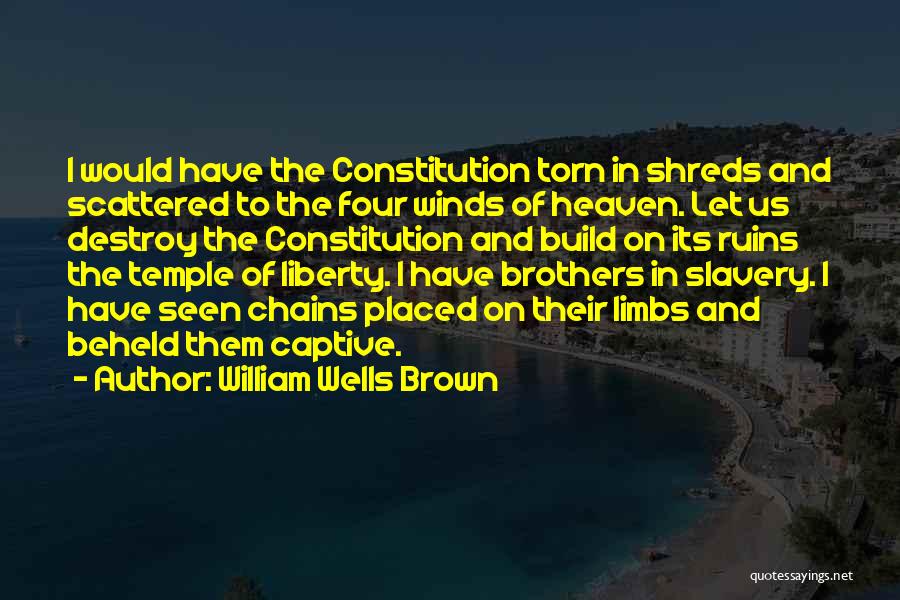 William Wells Brown Quotes: I Would Have The Constitution Torn In Shreds And Scattered To The Four Winds Of Heaven. Let Us Destroy The