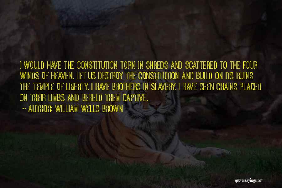 William Wells Brown Quotes: I Would Have The Constitution Torn In Shreds And Scattered To The Four Winds Of Heaven. Let Us Destroy The