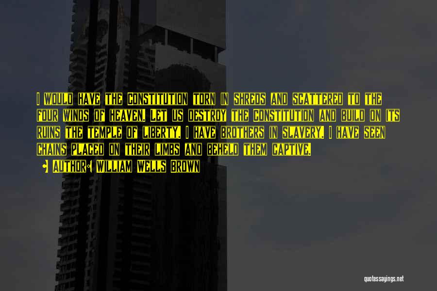 William Wells Brown Quotes: I Would Have The Constitution Torn In Shreds And Scattered To The Four Winds Of Heaven. Let Us Destroy The