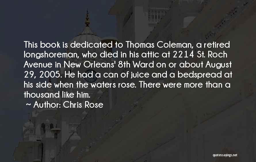 Chris Rose Quotes: This Book Is Dedicated To Thomas Coleman, A Retired Longshoreman, Who Died In His Attic At 2214 St. Roch Avenue
